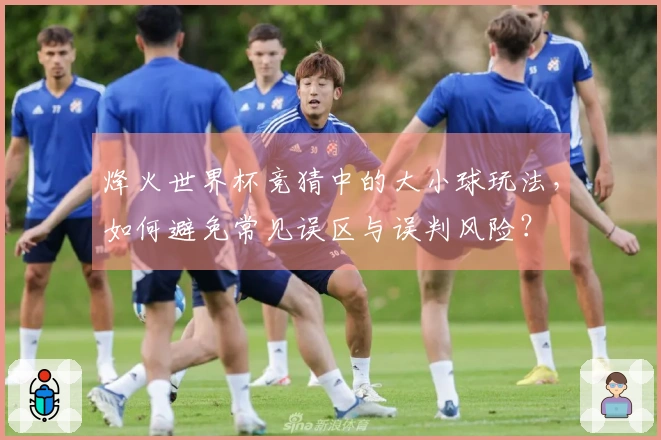 烽火世界杯竞猜中的大小球玩法，如何避免常见误区与误判风险？