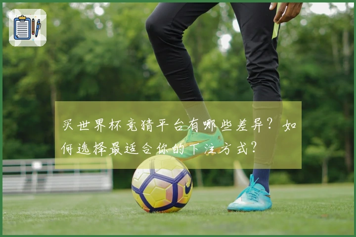 买世界杯竞猜平台有哪些差异？如何选择最适合你的下注方式？