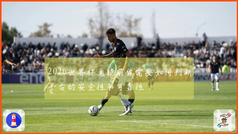 2026世界杯竞猜前你需要如何判断平台的安全性和可靠性