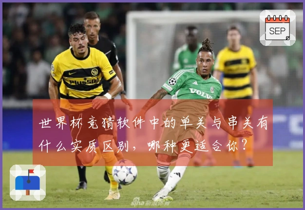 世界杯竞猜软件中的单关与串关有什么实质区别，哪种更适合你？