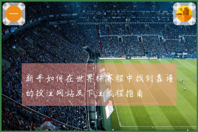 新手如何在世界杯赛程中找到靠谱的投注网站及下注流程指南