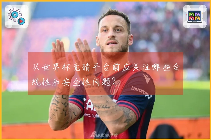 买世界杯竞猜平台前应关注哪些合规性和安全性问题?