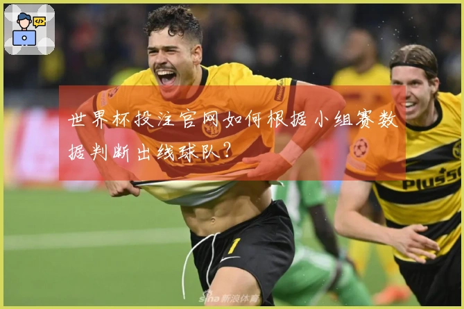 世界杯投注官网如何根据小组赛数据判断出线球队？