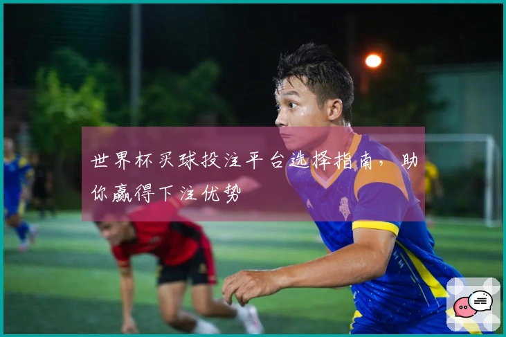 世界杯买球投注平台选择指南，助你赢得下注优势