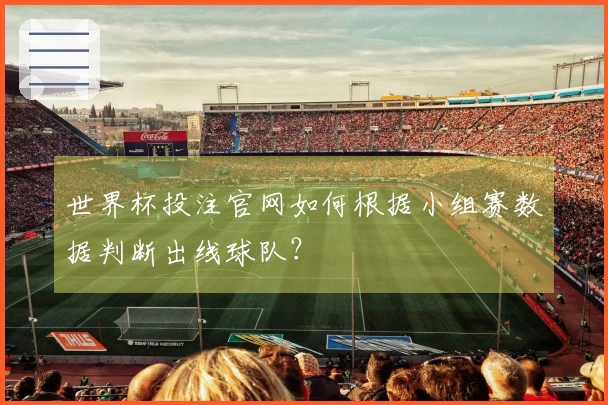 世界杯投注官网如何根据小组赛数据判断出线球队？