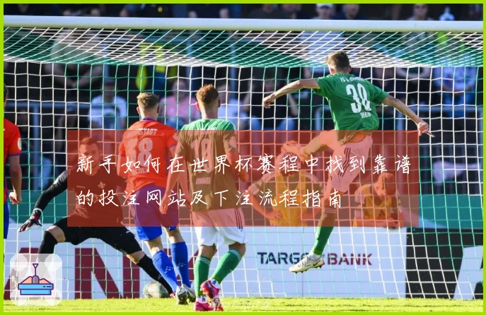 新手如何在世界杯赛程中找到靠谱的投注网站及下注流程指南