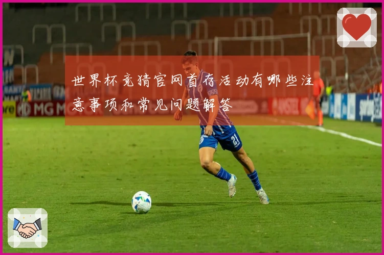 世界杯竞猜官网首存活动有哪些注意事项和常见问题解答