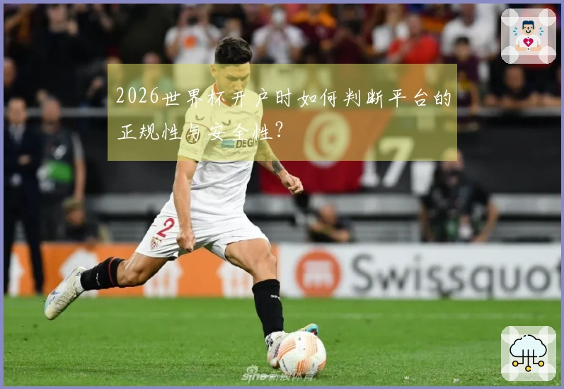 2026世界杯开户时如何判断平台的正规性与安全性？
