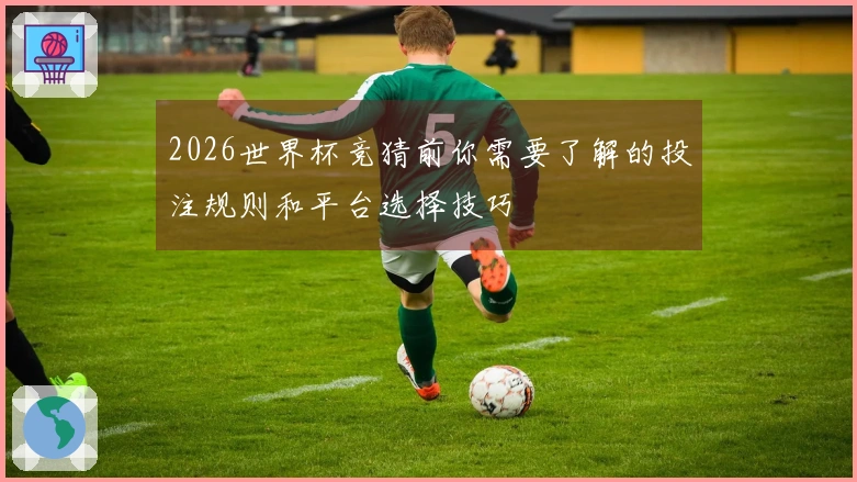 2026世界杯竞猜前你需要了解的投注规则和平台选择技巧