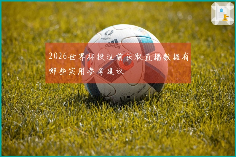 2026世界杯投注前获取直播数据有哪些实用参考建议