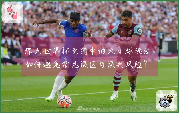 烽火世界杯竞猜中的大小球玩法，如何避免常见误区与误判风险？