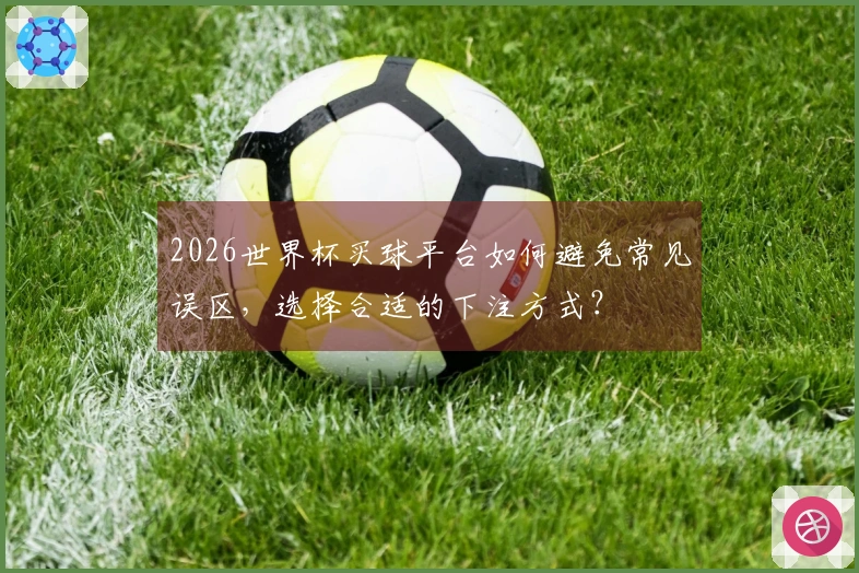 2026世界杯买球平台如何避免常见误区，选择合适的下注方式？