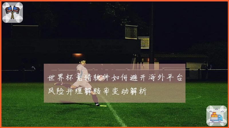 世界杯竞猜软件如何避开海外平台风险并理解赔率变动解析