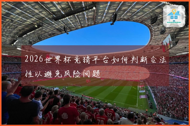 2026世界杯竞猜平台如何判断合法性以避免风险问题