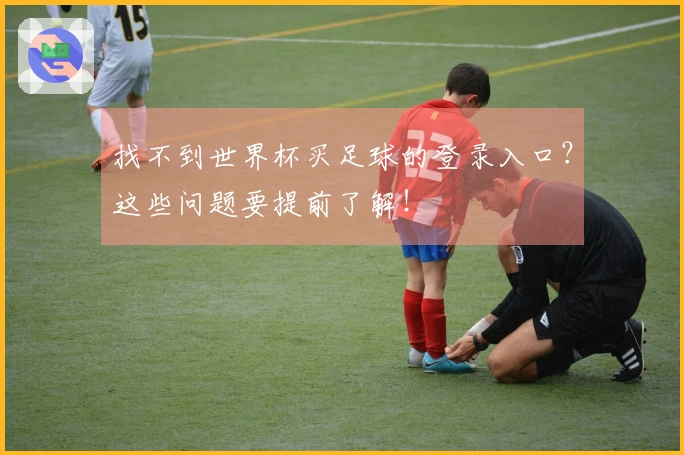 找不到世界杯买足球的登录入口？这些问题要提前了解！
