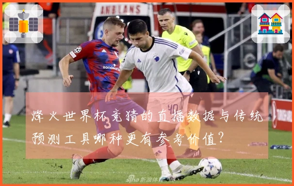 烽火世界杯竞猜的直播数据与传统预测工具哪种更有参考价值？