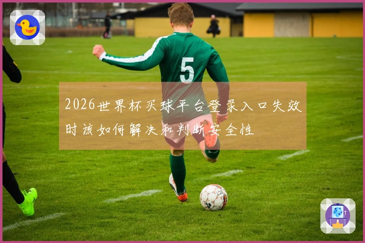 2026世界杯买球平台登录入口失效时该如何解决和判断安全性