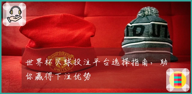 世界杯买球投注平台选择指南，助你赢得下注优势