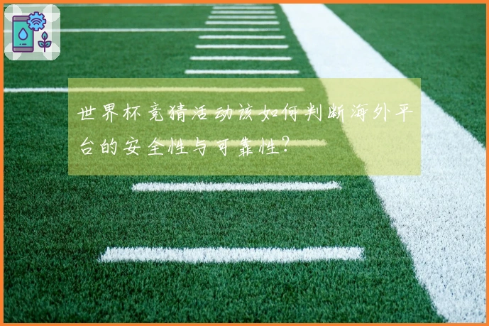 世界杯竞猜活动该如何判断海外平台的安全性与可靠性？